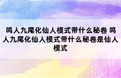 鸣人九尾化仙人模式带什么秘卷 鸣人九尾化仙人模式带什么秘卷是仙人模式